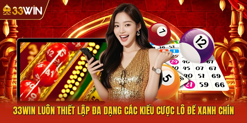 33WIN luôn thiết lập đa dạng các kiểu cược lô đề xanh chín