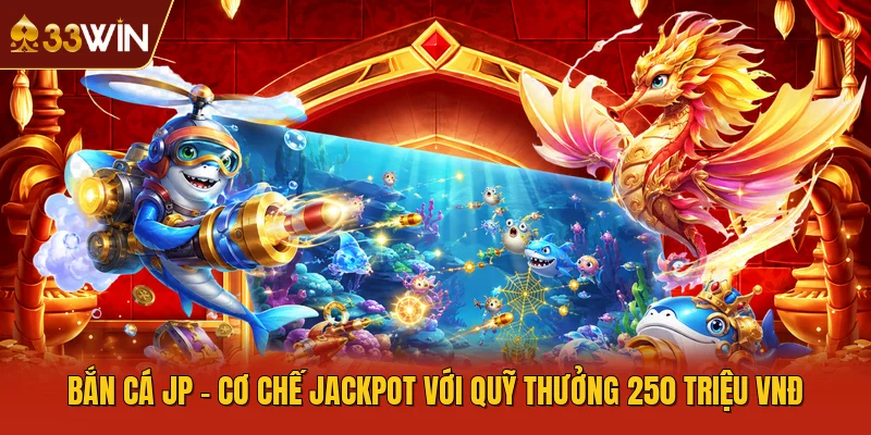 Bắn Cá JP - Cơ Chế Jackpot Với Quỹ Thưởng 250 Triệu VNĐ