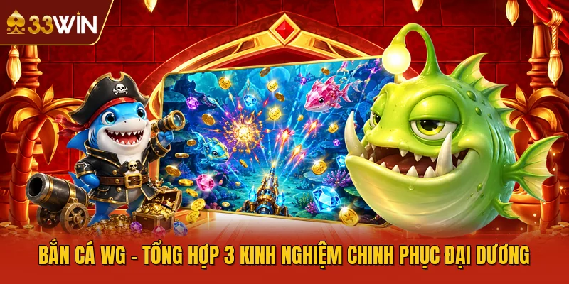 Bắn Cá WG - Tổng Hợp 3 Kinh Nghiệm Chinh Phục Đại Dương