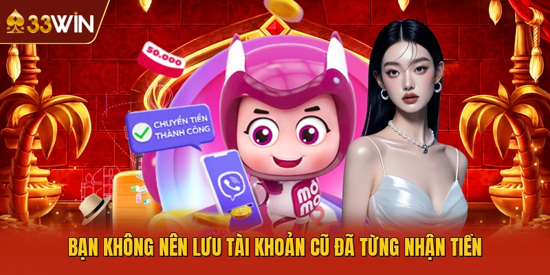 Bạn không nên lưu tài khoản cũ đã từng nhận tiền