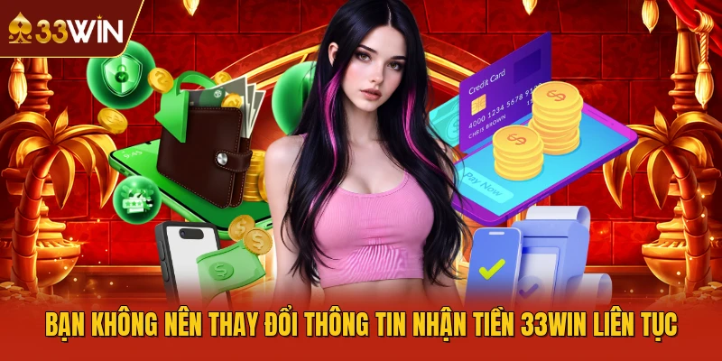 Bạn không nên thay đổi thông tin nhận tiền 33WIN liên tục