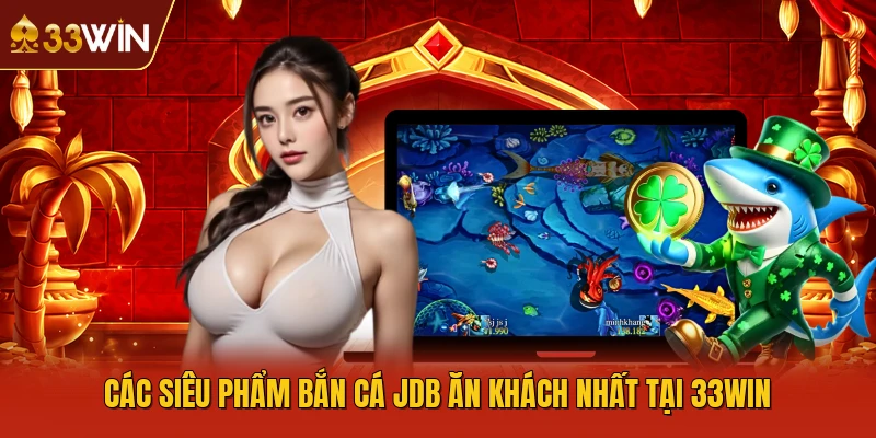 Các siêu phẩm bắn cá JDB ăn khách nhất tại 33WIN