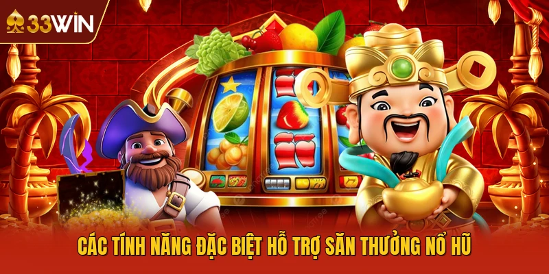 Các tính năng đặc biệt hỗ trợ săn thưởng nổ hũ