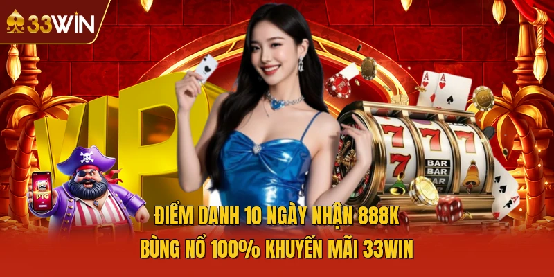 Điểm Danh 10 Ngày Nhận 888K Bùng Nổ 100% Khuyến Mãi 33WIN
