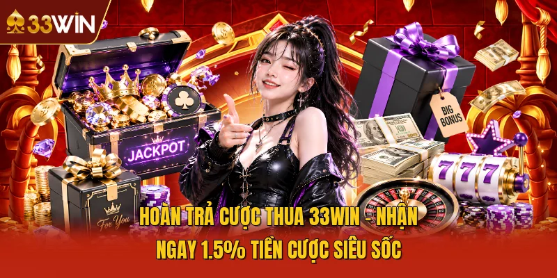 Hoàn Trả Cược Thua 33WIN - Nhận Ngay 1.5% Tiền Cược Siêu Sốc
