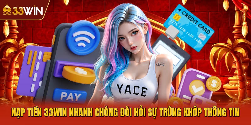 Nạp tiền 33WIN nhanh chóng đòi hỏi sự trùng khớp thông tin