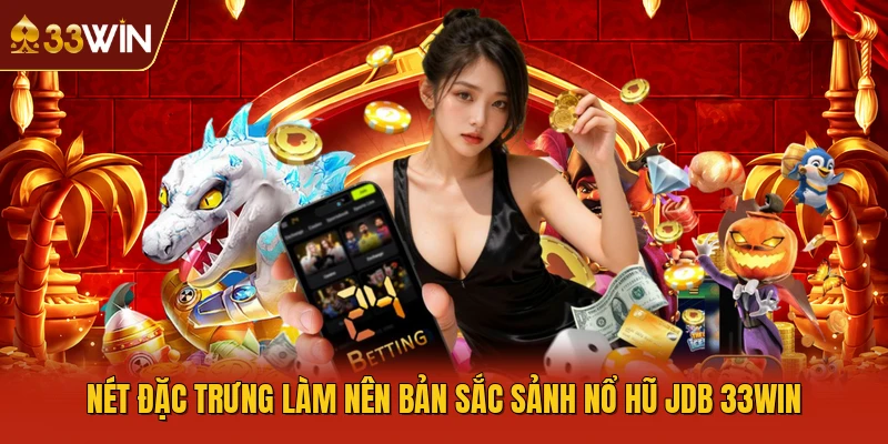 Nét đặc trưng làm nên bản sắc sảnh nổ hũ JDB 33Win