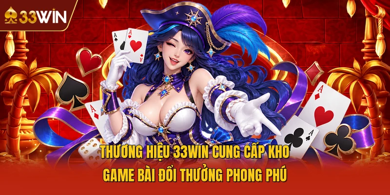 Thương hiệu 33WIN cung cấp kho game bài đổi thưởng phong phú