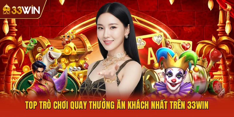 Top trò chơi quay thưởng ăn khách nhất trên 33WIN