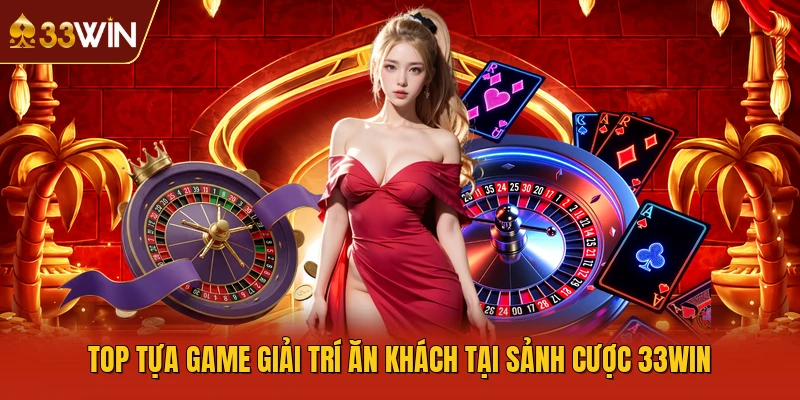 Top tựa game giải trí ăn khách tại sảnh cược 33WIN