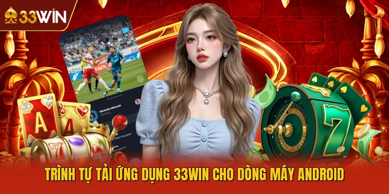 Trình tự tải ứng dụng 33WIN cho dòng máy Android