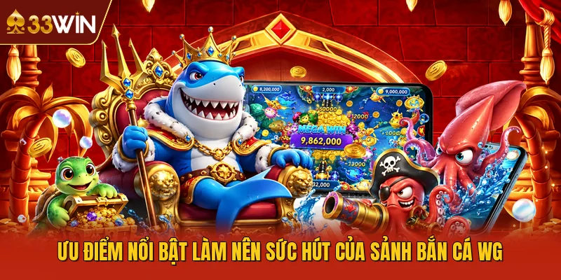 Ưu điểm nổi bật làm nên sức hút của sảnh bắn cá WG